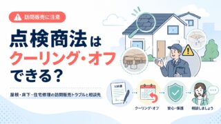 点検商法はクーリング・オフできる？屋根・床下・住宅修理の訪問販売トラブルと相談先