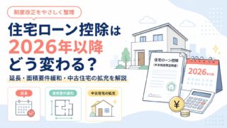 住宅ローン控除は2026年以降どう変わる？延長・面積要件緩和・中古住宅の拡充を解説