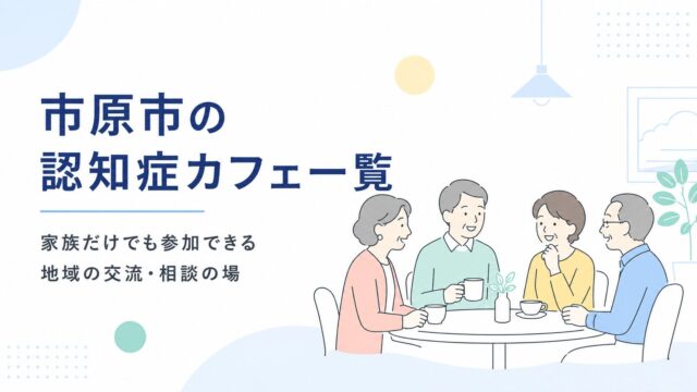 市原市の認知症カフェ一覧｜家族だけでも参加できる地域の交流・相談の場