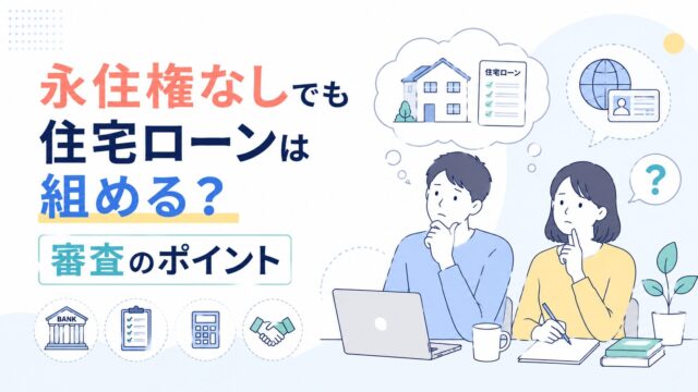 永住権なしでも住宅ローンは組める？審査のポイント