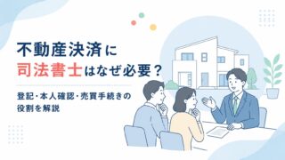 不動産決済に司法書士はなぜ必要？登記・本人確認・売買手続きの役割を解説