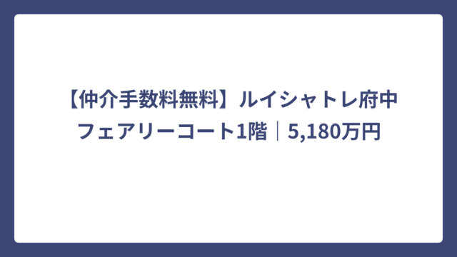 【仲介手数料無料】ルイシャトレ府中フェアリーコート1階｜5,180万円（税込）