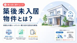 築後未入居物件とは？新築との違い・メリット・購入前の注意点を解説