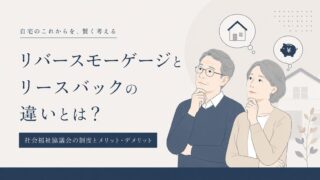 リバースモーゲージとリースバックの違いとは？社会福祉協議会の制度とメリット・デメリット