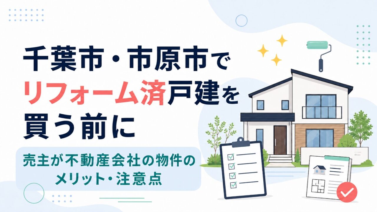 千葉市・市原市でリフォーム済戸建を買う前に｜売主が不動産会社の物件のメリット・注意点