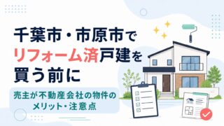 千葉市・市原市でリフォーム済戸建を買う前に｜売主が不動産会社の物件のメリット・注意点