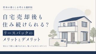 自宅売却後も住み続けられる？リースバックのメリットとデメリット