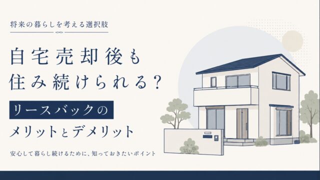 自宅売却後も住み続けられる？リースバックのメリットとデメリット