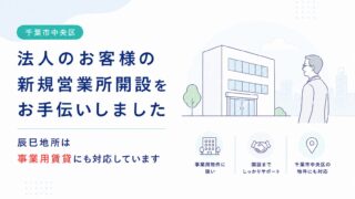 【千葉市中央区】法人のお客様の新規営業所開設をお手伝いしました｜辰巳地所は事業用賃貸にも対応しています