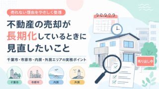 不動産の売却が長期化しているときに見直したいこと｜千葉市・市原市・内房・外房エリアの実務ポイント
