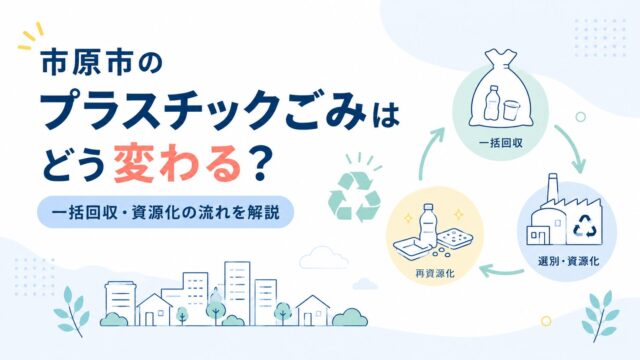 市原市のプラスチックごみはどう変わる？一括回収・資源化の流れを解説