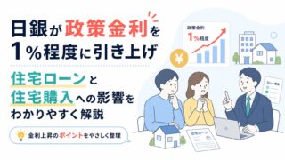 日銀が政策金利を1％程度に引き上げ｜住宅ローンと住宅購入への影響をわかりやすく解説