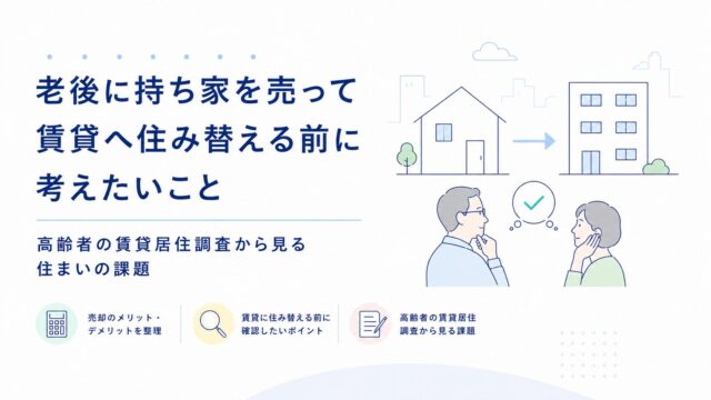 老後に持ち家を売って賃貸へ住み替える前に考えたいこと｜高齢者の賃貸居住調査から見る住まいの課題