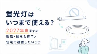 蛍光灯はいつまで使える？2027年末までの製造・輸出入終了と住宅で確認したいこと