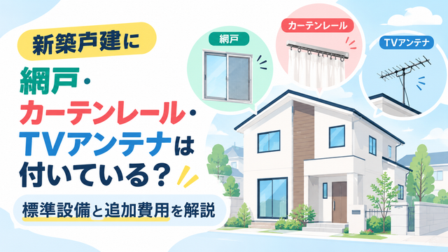 新築戸建に網戸・カーテンレール・TVアンテナは付いている？標準設備と追加費用を解説