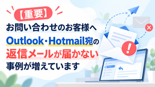 【重要】お問い合わせのお客様へ｜Outlook・Hotmail宛の返信メールが届かない事例が増えています
