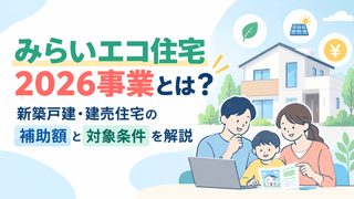 みらいエコ住宅2026事業とは？新築戸建・建売住宅の補助額と対象条件を解説