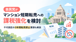 自民党がマンション短期転売への課税強化を検討｜千代田区の5年間転売禁止要請も解説